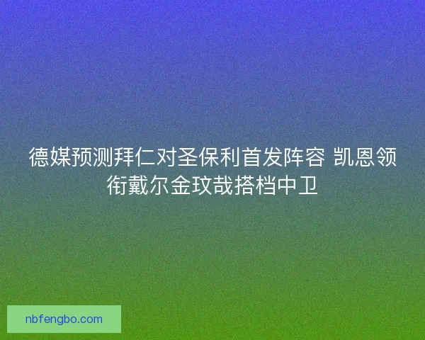 德媒预测拜仁对圣保利首发阵容 凯恩领衔戴尔金玟哉搭档中卫